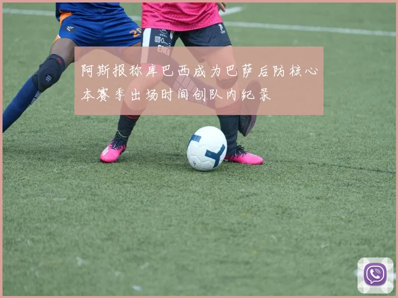阿斯报称库巴西成为巴萨后防核心本赛季出场时间创队内纪录