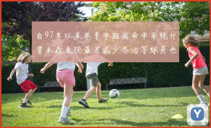自97年以来单季中距离命中率统计贾米森表现最差威少乔治等球员也在榜上