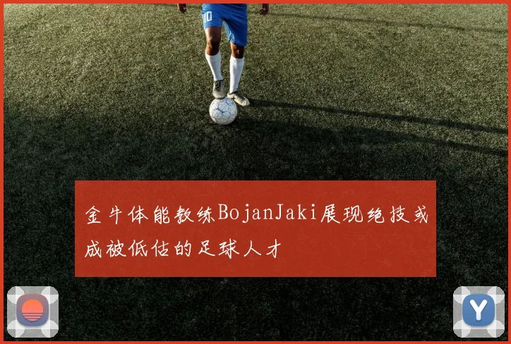 金牛体能教练BojanJaki展现绝技或成被低估的足球人才