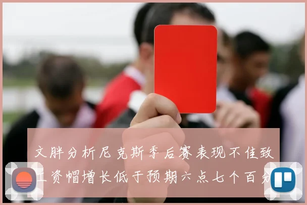 文胖分析尼克斯季后赛表现不佳致工资帽增长低于预期六点七个百分点
