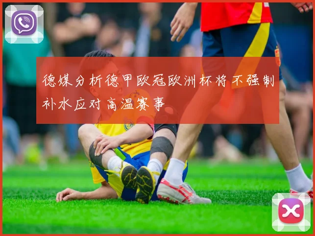 德媒分析德甲欧冠欧洲杯将不强制补水应对高温赛事
