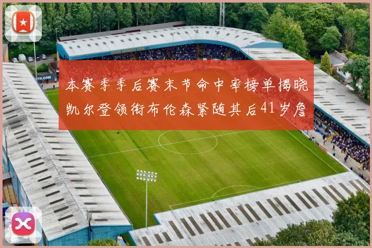 本赛季季后赛末节命中率榜单揭晓凯尔登领衔布伦森紧随其后41岁詹姆斯也在其中