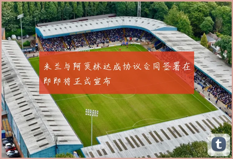 米兰与阿莫林达成协议合同签署在即即将正式宣布