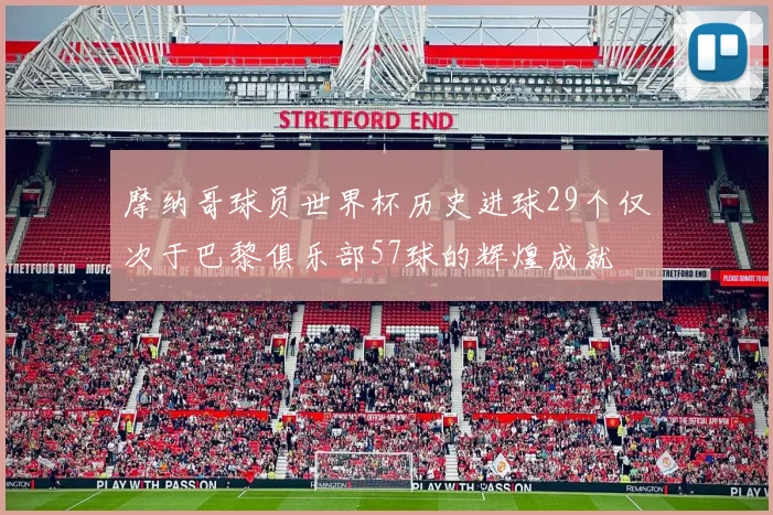 摩纳哥球员世界杯历史进球29个仅次于巴黎俱乐部57球的辉煌成就