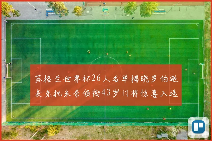 苏格兰世界杯26人名单揭晓罗伯逊麦克托米奈领衔43岁门将惊喜入选