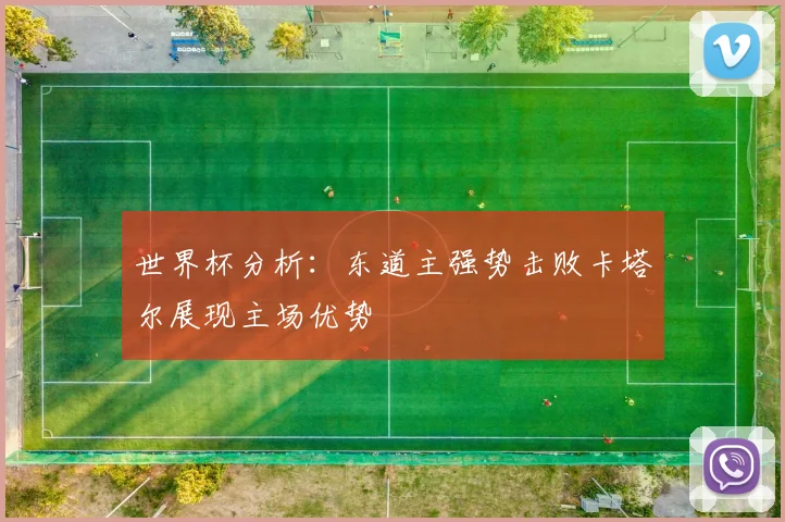 世界杯分析：东道主强势击败卡塔尔展现主场优势